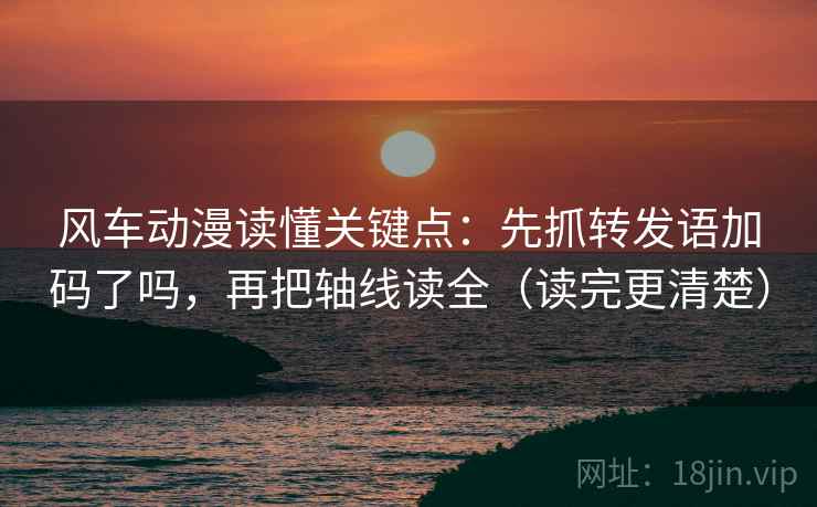 风车动漫读懂关键点：先抓转发语加码了吗，再把轴线读全（读完更清楚）  第2张