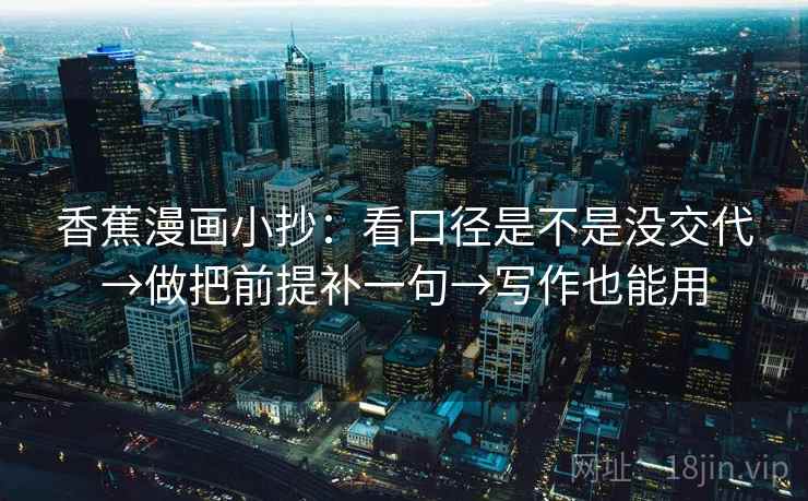 香蕉漫画小抄：看口径是不是没交代→做把前提补一句→写作也能用