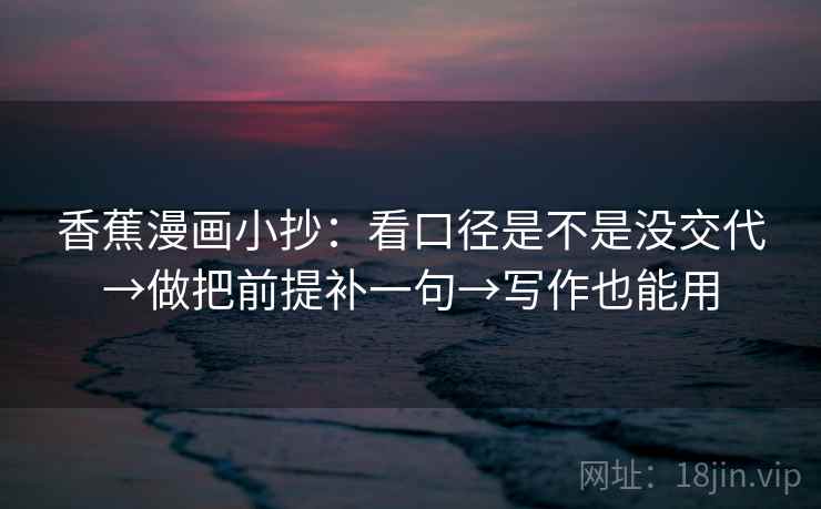 香蕉漫画小抄：看口径是不是没交代→做把前提补一句→写作也能用  第2张