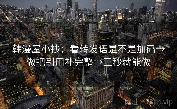 韩漫屋小抄：看转发语是不是加码→做把引用补完整→三秒就能做  第2张