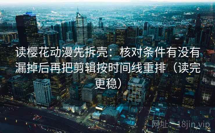 读樱花动漫先拆壳：核对条件有没有漏掉后再把剪辑按时间线重排（读完更稳）  第2张