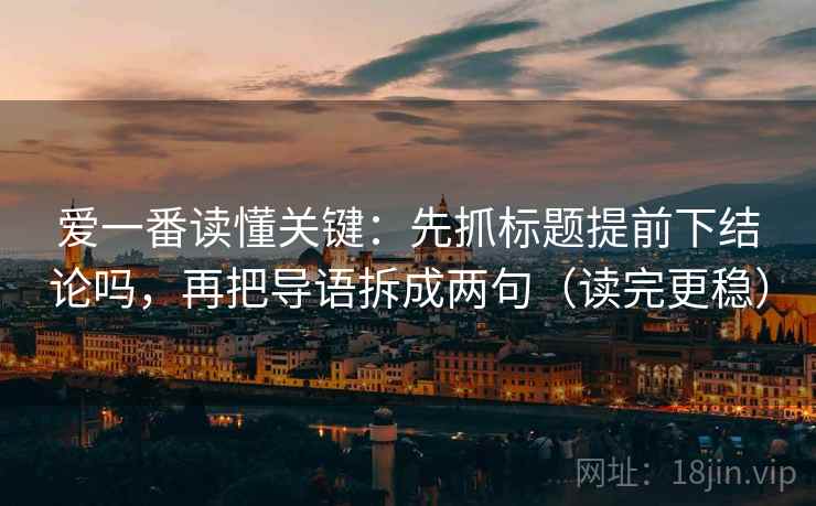爱一番读懂关键：先抓标题提前下结论吗，再把导语拆成两句（读完更稳）  第2张