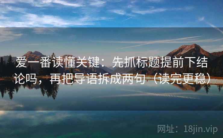 爱一番读懂关键：先抓标题提前下结论吗，再把导语拆成两句（读完更稳）
