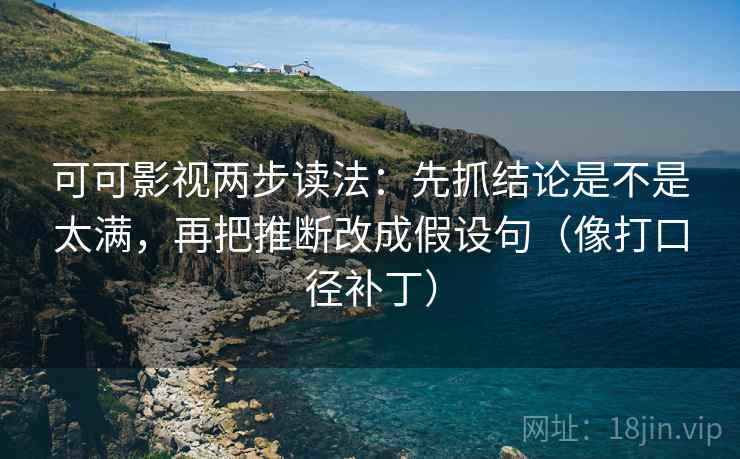 可可影视两步读法：先抓结论是不是太满，再把推断改成假设句（像打口径补丁）  第2张