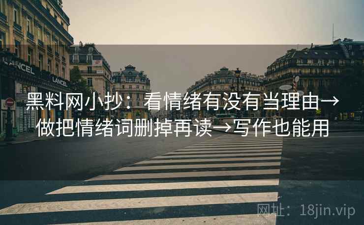 黑料网小抄：看情绪有没有当理由→做把情绪词删掉再读→写作也能用  第2张