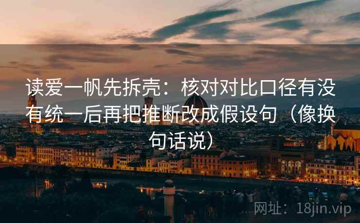 读爱一帆先拆壳：核对对比口径有没有统一后再把推断改成假设句（像换句话说）