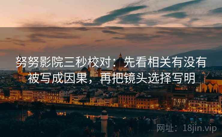 努努影院三秒校对：先看相关有没有被写成因果，再把镜头选择写明  第2张