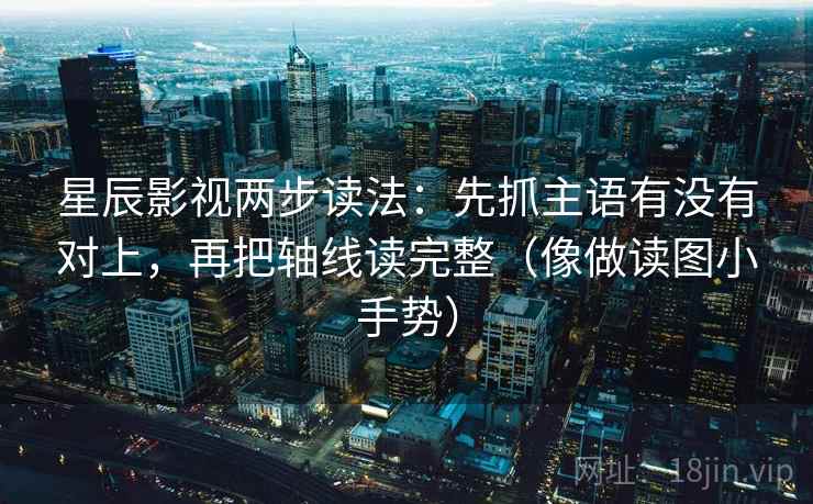 星辰影视两步读法：先抓主语有没有对上，再把轴线读完整（像做读图小手势）