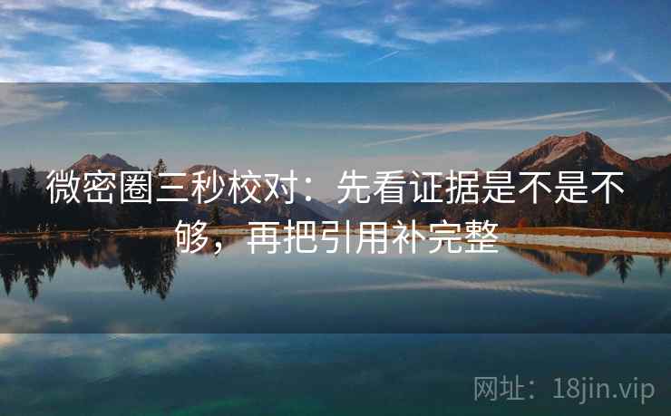 微密圈三秒校对:先看证据是不是不够,再把引用补完整 第2张 微密圈三秒校对:先看证据是不是不够,再把引用补完整 第2张