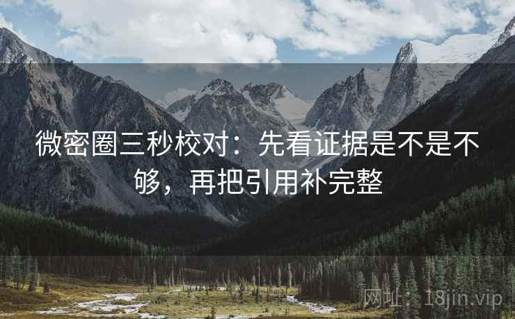微密圈三秒校对：先看证据是不是不够，再把引用补完整