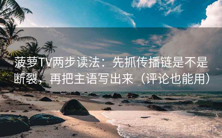 菠萝TV两步读法：先抓传播链是不是断裂，再把主语写出来（评论也能用）  第2张