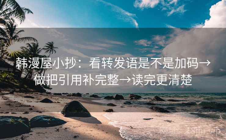 韩漫屋小抄：看转发语是不是加码→做把引用补完整→读完更清楚  第2张