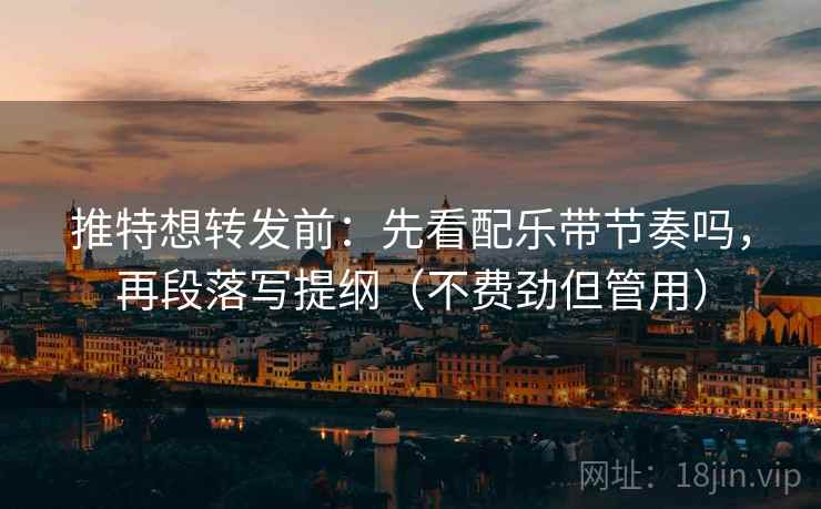 推特想转发前：先看配乐带节奏吗，再段落写提纲（不费劲但管用）  第2张