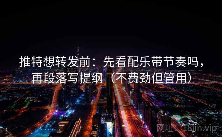 推特想转发前：先看配乐带节奏吗，再段落写提纲（不费劲但管用）