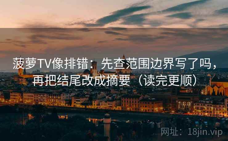 菠萝TV像排错：先查范围边界写了吗，再把结尾改成摘要（读完更顺）  第2张