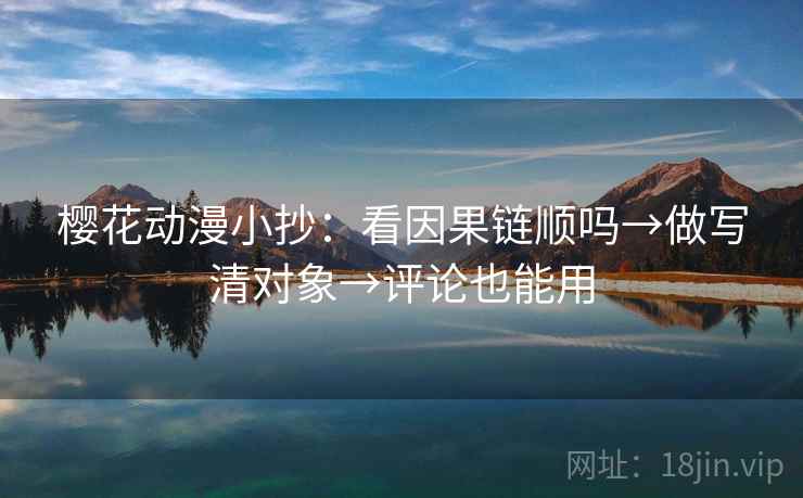樱花动漫小抄：看因果链顺吗→做写清对象→评论也能用