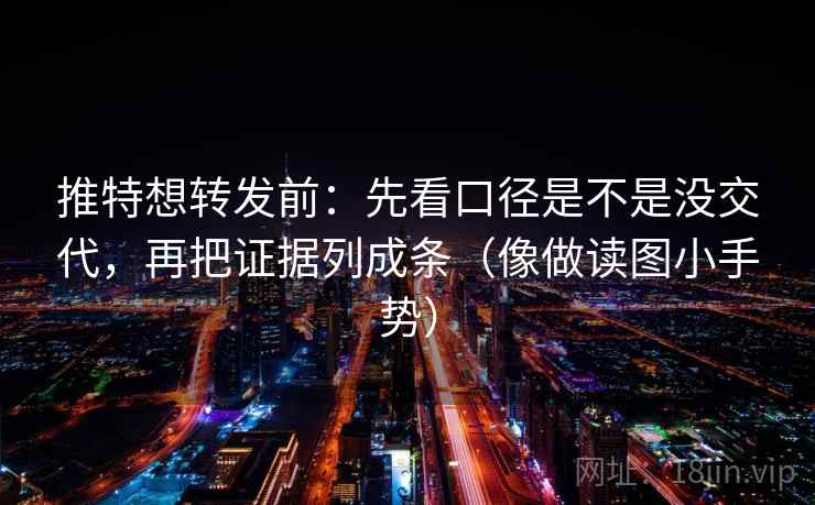 推特想转发前：先看口径是不是没交代，再把证据列成条（像做读图小手势）