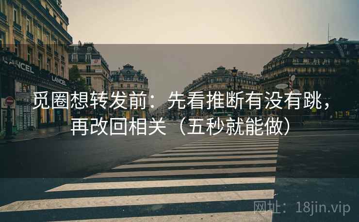 觅圈想转发前：先看推断有没有跳，再改回相关（五秒就能做）