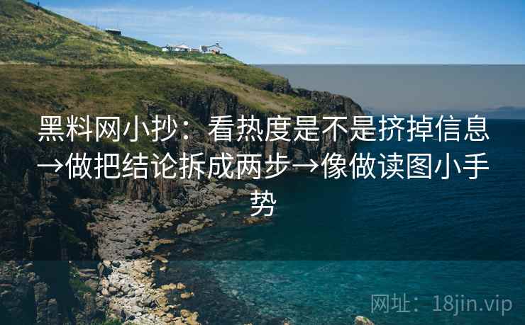 黑料网小抄：看热度是不是挤掉信息→做把结论拆成两步→像做读图小手势  第2张