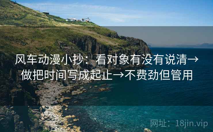 风车动漫小抄：看对象有没有说清→做把时间写成起止→不费劲但管用  第2张