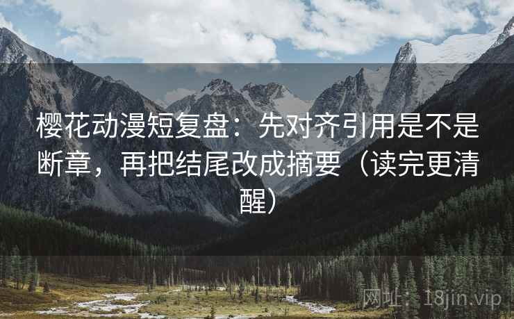樱花动漫短复盘:先对齐引用是不是断章,再把结尾改成摘要(读完更清醒) 第2张 樱花动漫短复盘:先对齐引用是不是断章,再把结尾改成摘要(读完更清醒) 第2张