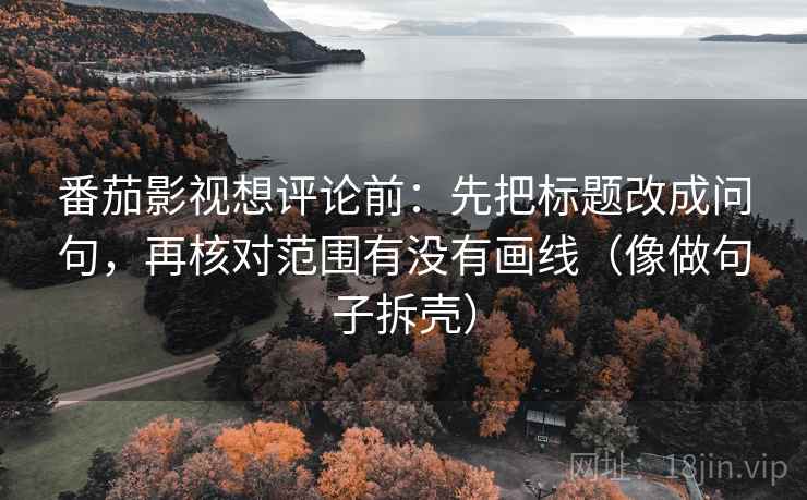 番茄影视想评论前：先把标题改成问句，再核对范围有没有画线（像做句子拆壳）  第2张