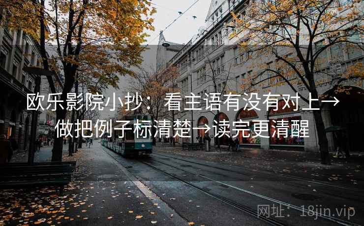 欧乐影院小抄：看主语有没有对上→做把例子标清楚→读完更清醒  第2张