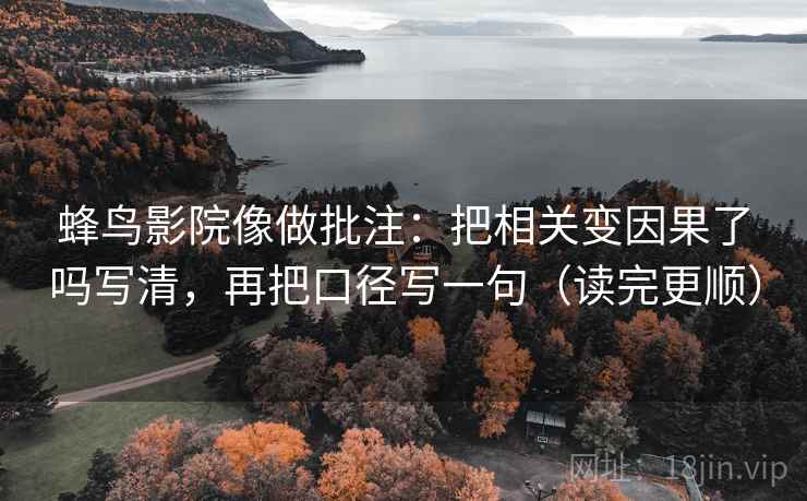 蜂鸟影院像做批注：把相关变因果了吗写清，再把口径写一句（读完更顺）  第2张