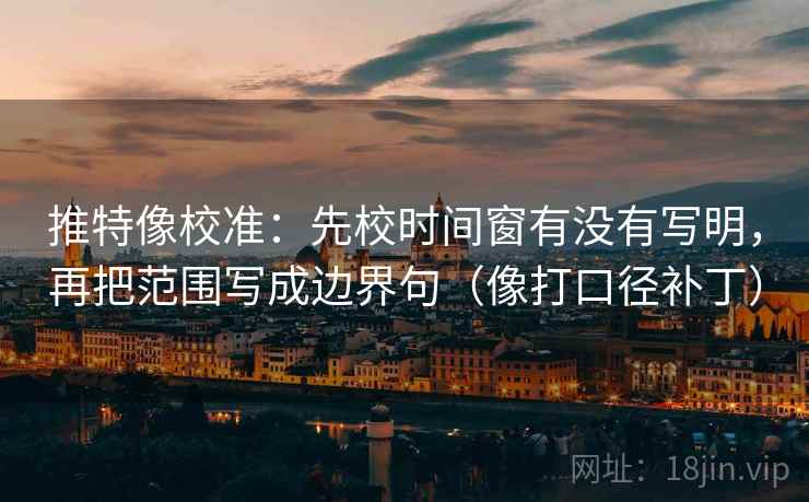 推特像校准:先校时间窗有没有写明,再把范围写成边界句(像打口径补丁) 第2张 推特像校准:先校时间窗有没有写明,再把范围写成边界句(像打口径补丁) 第2张