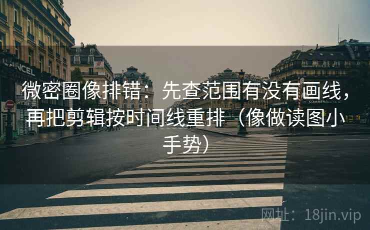微密圈像排错:先查范围有没有画线,再把剪辑按时间线重排(像做读图小手势) 第2张 微密圈像排错:先查范围有没有画线,再把剪辑按时间线重排(像做读图小手势) 第2张