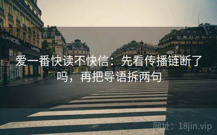 爱一番快读不快信：先看传播链断了吗，再把导语拆两句  第2张
