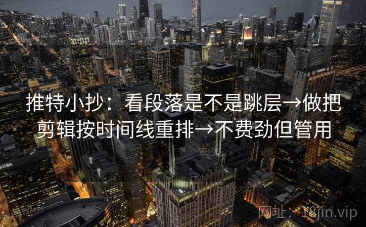 推特小抄：看段落是不是跳层→做把剪辑按时间线重排→不费劲但管用
