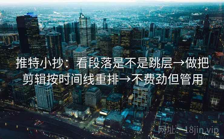 推特小抄：看段落是不是跳层→做把剪辑按时间线重排→不费劲但管用  第2张