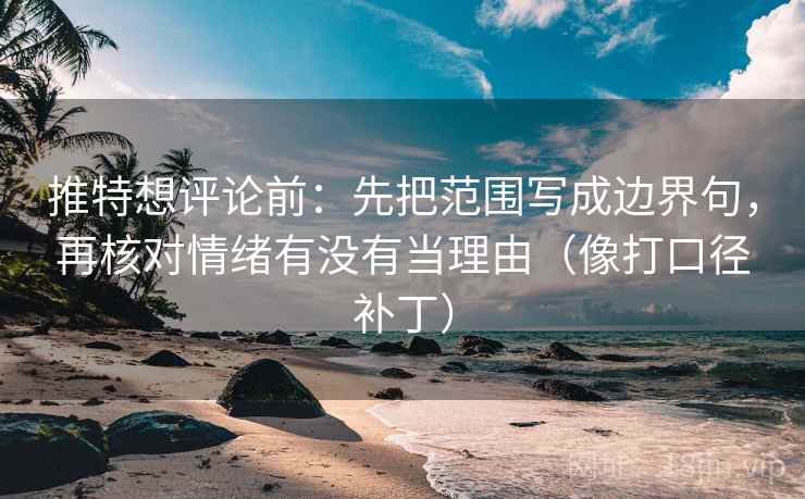 推特想评论前：先把范围写成边界句，再核对情绪有没有当理由（像打口径补丁）  第2张