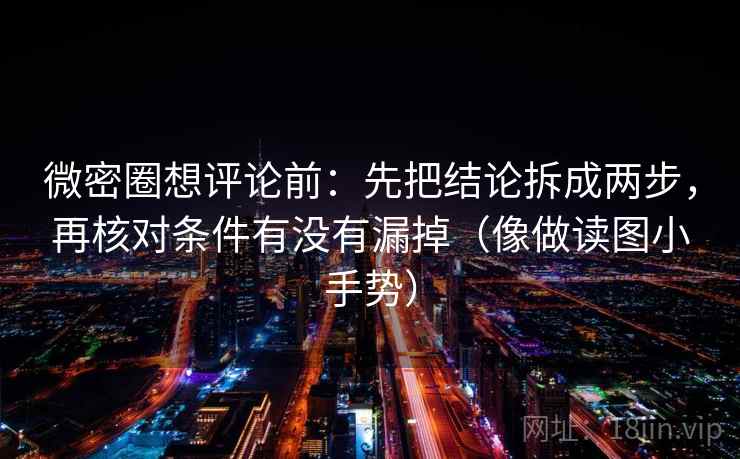 微密圈想评论前：先把结论拆成两步，再核对条件有没有漏掉（像做读图小手势）
