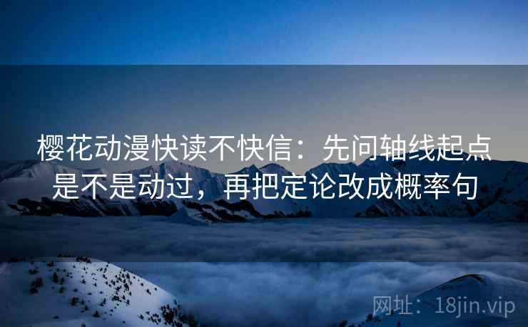 樱花动漫快读不快信：先问轴线起点是不是动过，再把定论改成概率句  第2张
