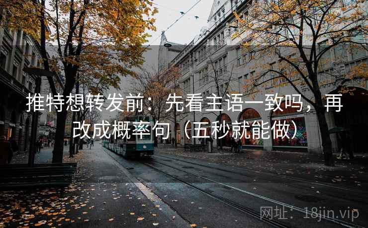 推特想转发前：先看主语一致吗，再改成概率句（五秒就能做）  第2张