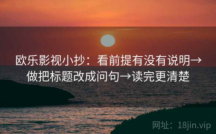 欧乐影视小抄：看前提有没有说明→做把标题改成问句→读完更清楚