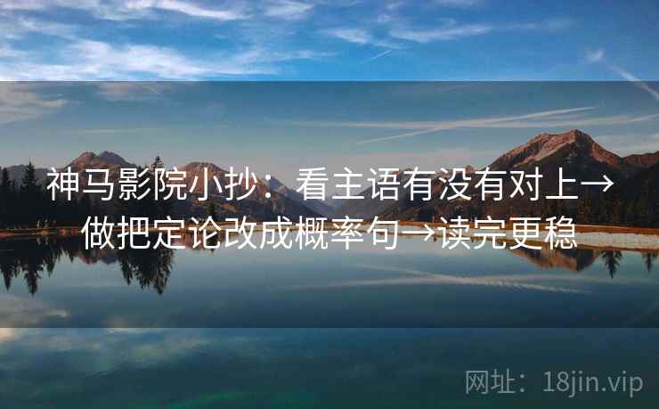 神马影院小抄：看主语有没有对上→做把定论改成概率句→读完更稳  第2张
