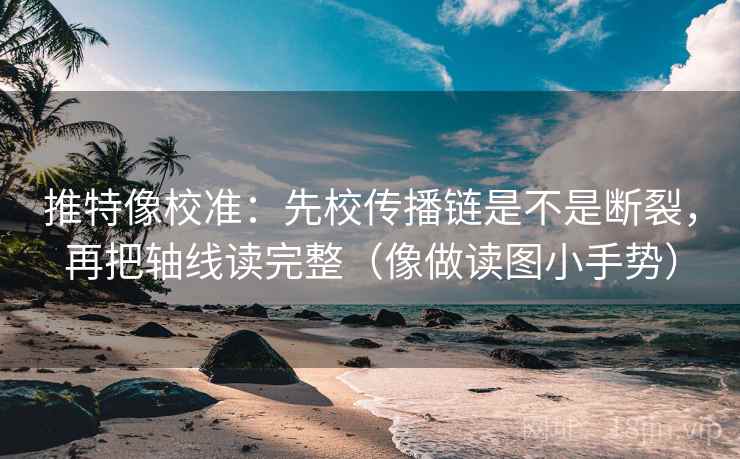 推特像校准：先校传播链是不是断裂，再把轴线读完整（像做读图小手势）  第2张