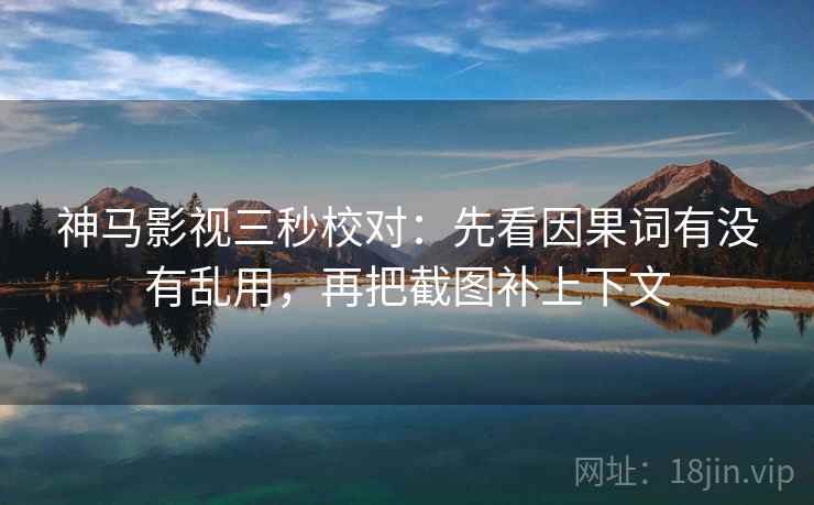 神马影视三秒校对:先看因果词有没有乱用,再把截图补上下文 第2张 神马影视三秒校对:先看因果词有没有乱用,再把截图补上下文 第2张