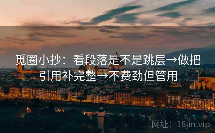 觅圈小抄：看段落是不是跳层→做把引用补完整→不费劲但管用