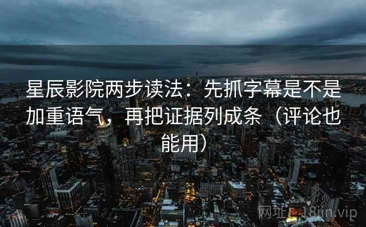 星辰影院两步读法：先抓字幕是不是加重语气，再把证据列成条（评论也能用）  第2张
