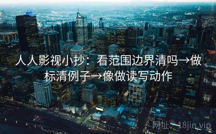 人人影视小抄：看范围边界清吗→做标清例子→像做读写动作  第2张