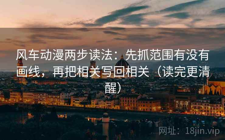 风车动漫两步读法：先抓范围有没有画线，再把相关写回相关（读完更清醒）  第2张