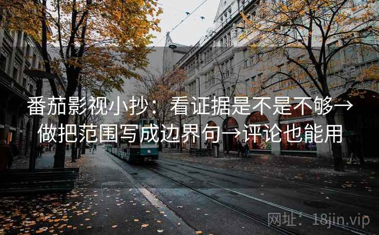 番茄影视小抄：看证据是不是不够→做把范围写成边界句→评论也能用  第2张