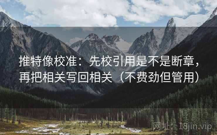 推特像校准：先校引用是不是断章，再把相关写回相关（不费劲但管用）  第2张