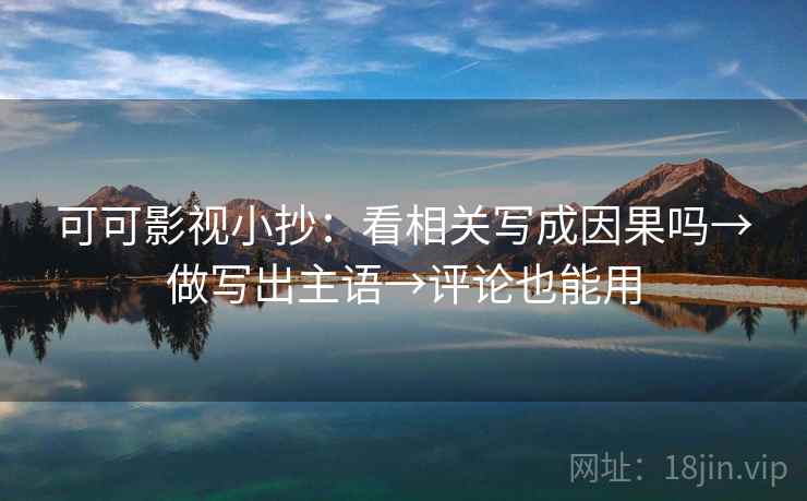 可可影视小抄：看相关写成因果吗→做写出主语→评论也能用  第2张
