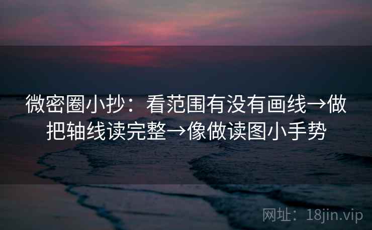 微密圈小抄：看范围有没有画线→做把轴线读完整→像做读图小手势  第2张