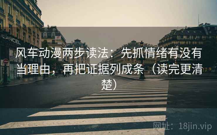 风车动漫两步读法:先抓情绪有没有当理由,再把证据列成条(读完更清楚) 第2张 风车动漫两步读法:先抓情绪有没有当理由,再把证据列成条(读完更清楚) 第2张